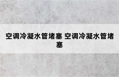 空调冷凝水管堵塞 空调冷凝水管堵塞